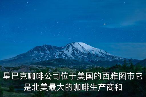 星巴克咖啡公司位于美國的西雅圖市它是北美最大的咖啡生產商和