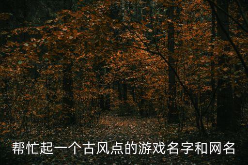 幫忙起一個古風點的游戲名字和網名