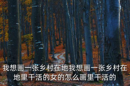 我想畫一張鄉村在地我想畫一張鄉村在地里干活的女的怎么畫里干活的