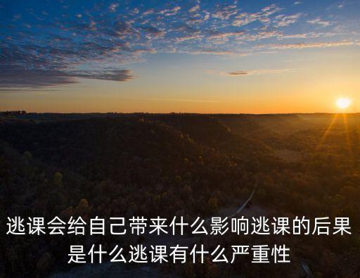 逃課會給自己帶來什么影響逃課的后果是什么逃課有什么嚴重性