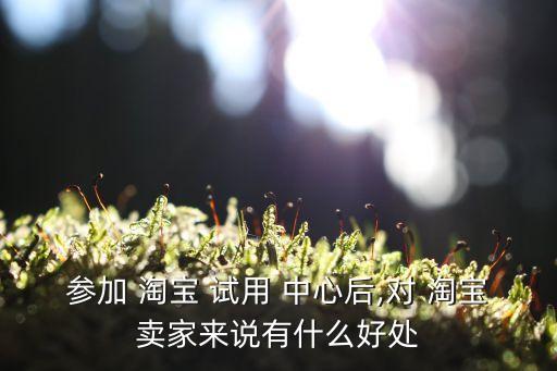 淘寶試用中心,淘寶官方免費試用平臺對外開放三步驟!