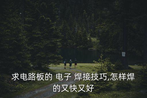 求電路板的 電子 焊接技巧,怎樣焊的又快又好