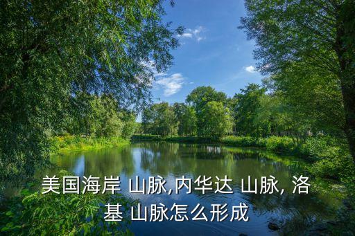 美國海岸 山脈,內華達 山脈, 洛基 山脈怎么形成