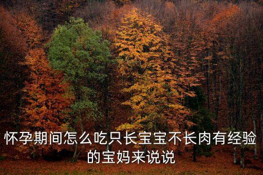 懷孕期間怎么吃只長寶寶不長肉有經(jīng)驗的寶媽來說說