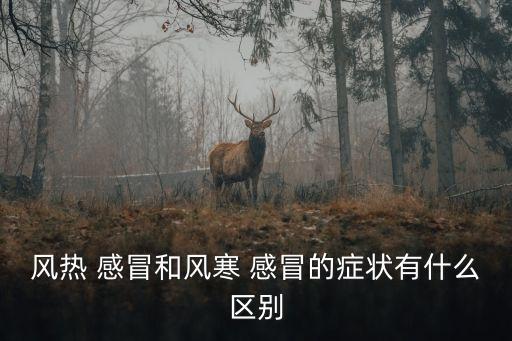 熱感冒有什么癥狀,風寒感冒和風熱感冒癥狀不同治療方法也有別