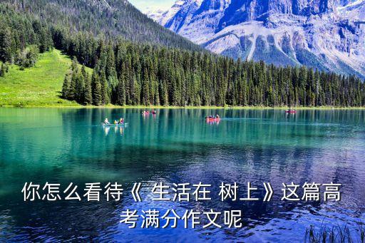 你怎么看待《 生活在 樹上》這篇高考滿分作文呢