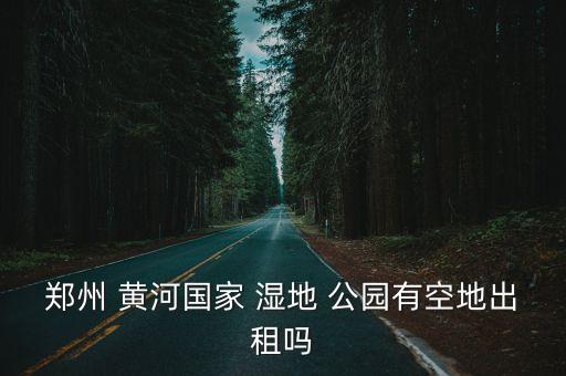 黃河濕地公園,鄭州黃河country濕地公園不需門票?