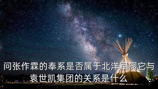 問張作霖的奉系是否屬于北洋軍閥它與袁世凱集團的關系是什么