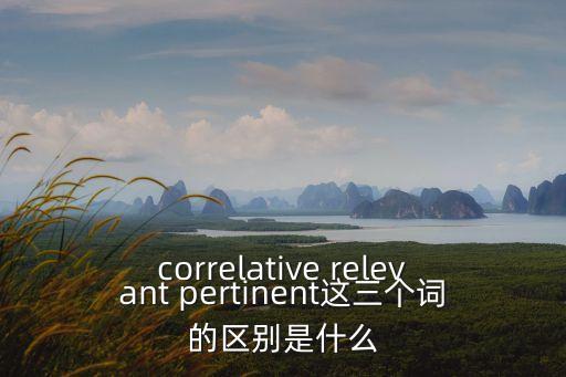 correlative relevant pertinent這三個詞的區別是什么