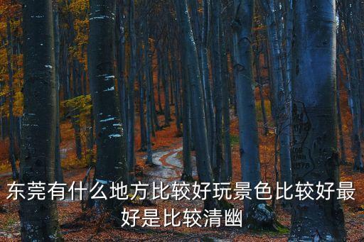 東莞有什么地方比較好玩景色比較好最好是比較清幽