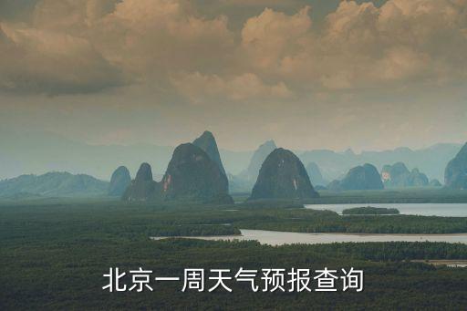 北京天氣預報一周15，北京一周天氣預報查詢