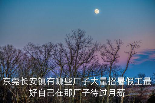 東莞長安鎮(zhèn)有哪些廠子大量招暑假工最好自己在那廠子待過月薪