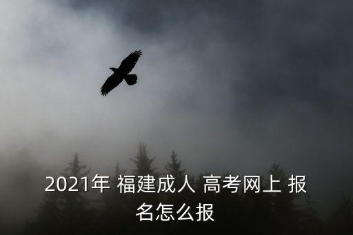 2021年 福建成人 高考網上 報名怎么報