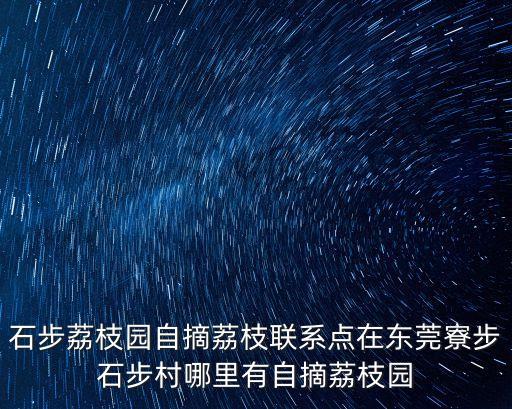 石步荔枝園自摘荔枝聯(lián)系點(diǎn)在東莞寮步石步村哪里有自摘荔枝園