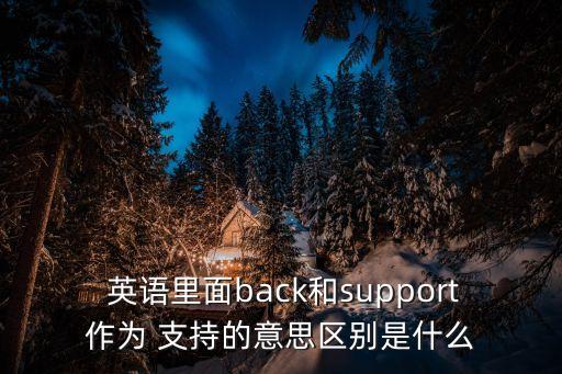  英語里面back和support作為 支持的意思區別是什么