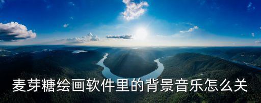 麥芽糖繪畫軟件里的背景音樂怎么關(guān)