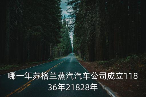 哪一年蘇格蘭蒸汽汽車公司成立11836年21828年