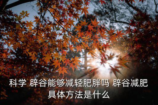 科學 辟谷能夠減輕肥胖嗎 辟谷減肥具體方法是什么