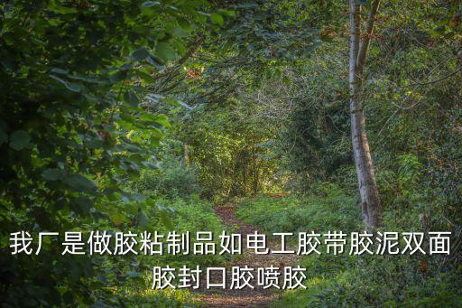 我廠是做膠粘制品如電工膠帶膠泥雙面膠封口膠噴膠