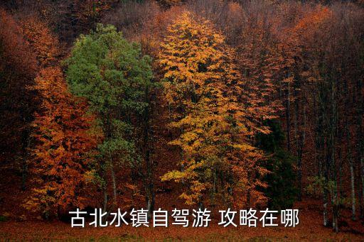 古北水鎮(zhèn)自駕游 攻略在哪