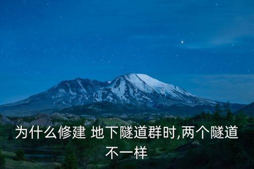 為什么修建 地下隧道群時,兩個隧道不一樣