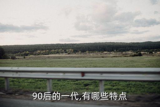 90后的特點,90后的特點是年輕人應(yīng)有的特質(zhì)