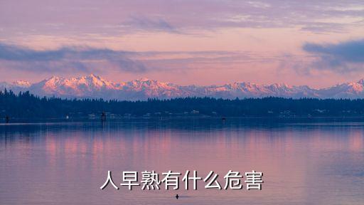 早熟的危害，人早熟有什么危害