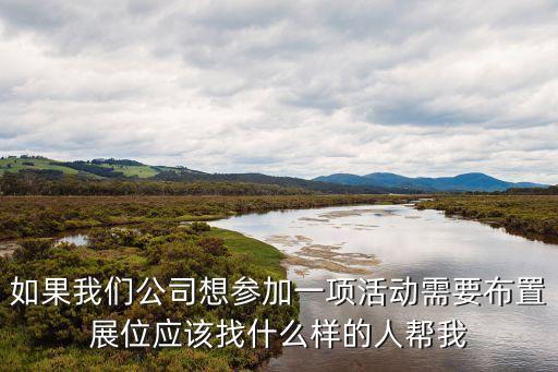 如果我們公司想參加一項活動需要布置展位應該找什么樣的人幫我