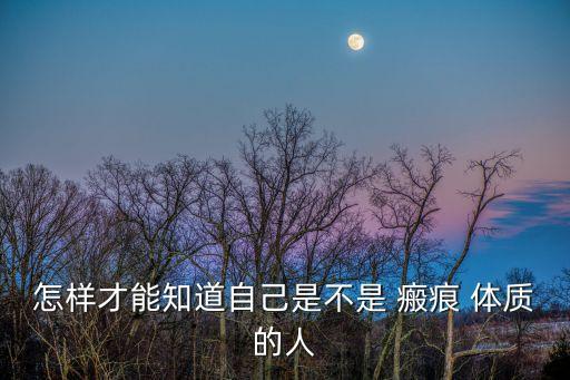 怎樣才能知道自己是不是 瘢痕 體質的人