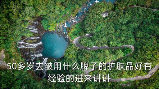 50歲抗皺護(hù)膚品排行榜，50多歲的媽媽用什么牌子護(hù)膚品主要是抗皺美白的