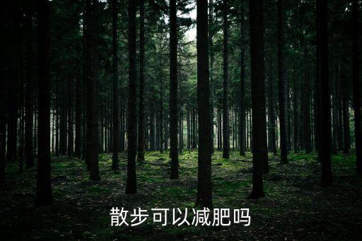 散步能減肥么，早晚散步能減肥嗎