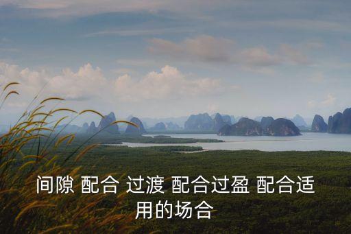 間隙 配合 過渡 配合過盈 配合適用的場合