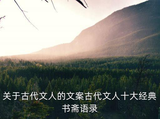 關于古代文人的文案古代文人十大經典書齋語錄