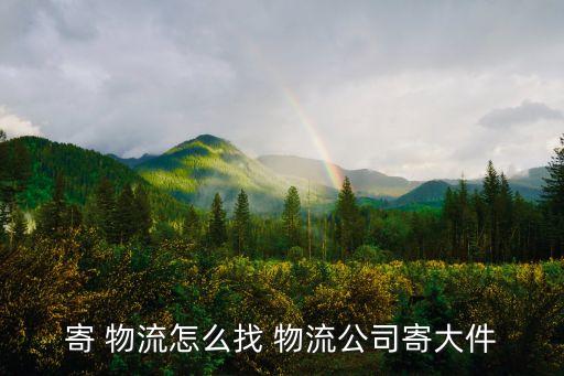 寄 物流怎么找 物流公司寄大件