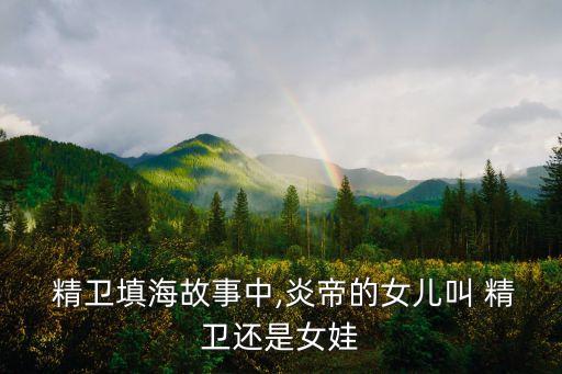 精衛是誰的女兒,精衛填海陶淵明詩贊精衛墾荒受人尊敬