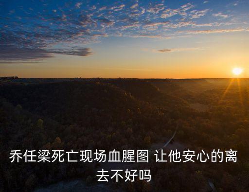 喬任梁死亡現(xiàn)場血腥圖 讓他安心的離去不好嗎