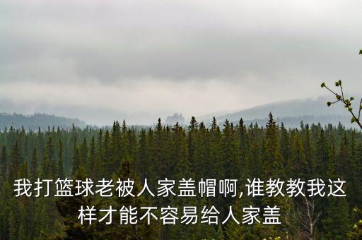 我打籃球老被人家蓋帽啊,誰教教我這樣才能不容易給人家蓋