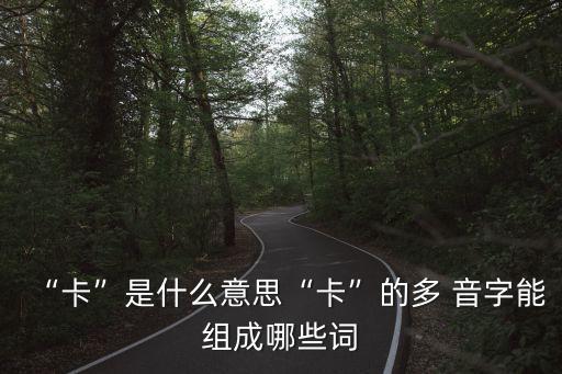 卡的多音字組詞,卡片知多少?問與答（13）