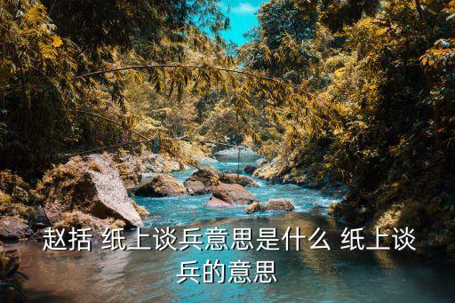  趙括 紙上談兵意思是什么 紙上談兵的意思