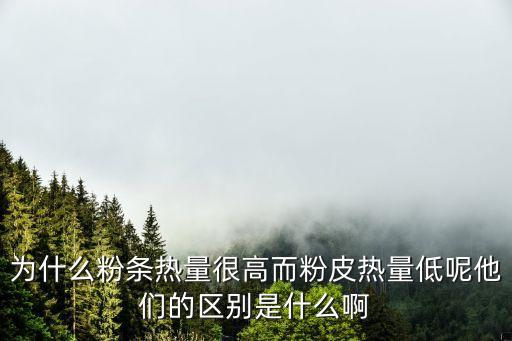 粉皮的熱量，為什么粉條熱量很高而粉皮熱量低呢他們的區(qū)別是什么啊