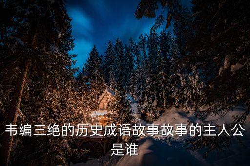 韋編三絕的主人公是誰，韋編三絕主人公是誰