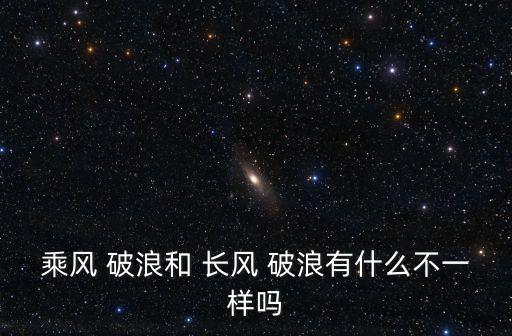 乘風 破浪和 長風 破浪有什么不一樣嗎
