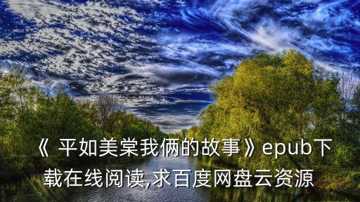 《 平如美棠我倆的故事》epub下載在線閱讀,求百度網盤云資源