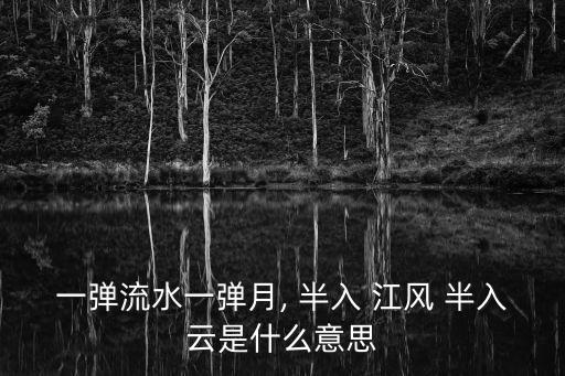 一彈流水一彈月, 半入 江風 半入云是什么意思