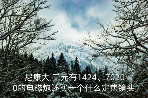 尼康大三元,康尼z850大三元首款鏡頭上架