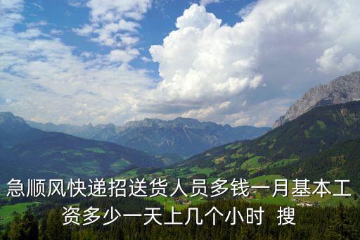 急順風快遞招送貨人員多錢一月基本工資多少一天上幾個小時  搜