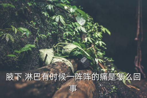 腋下 淋巴有時候一陣陣的痛是怎么回事