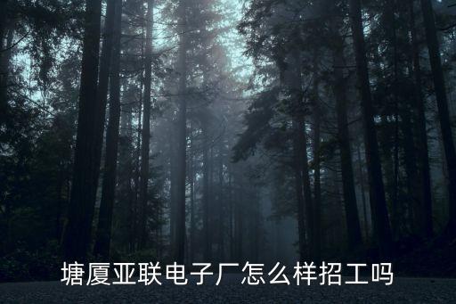 塘廈亞聯(lián)電子廠怎么樣招工嗎