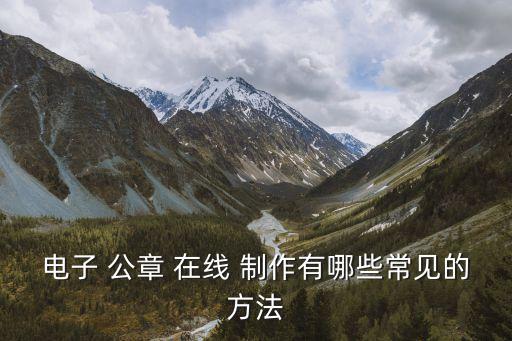 公章在線制作,電子公章可靠性與安全性有待加強管理
