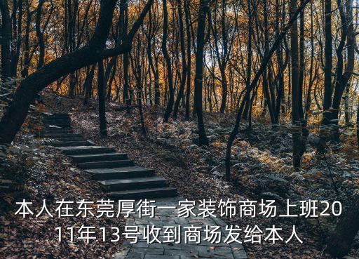 本人在東莞厚街一家裝飾商場上班2011年13號收到商場發給本人